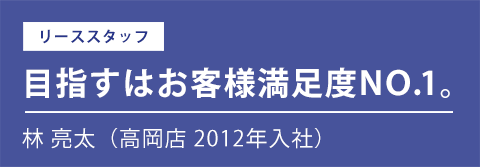 先輩社員インタビュー|林 亮太(高岡店 2012年入社)
